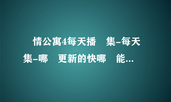 愛情公寓4每天播幾集-每天幾集-哪個更新的快哪裏能看全集-哪更新最快hb