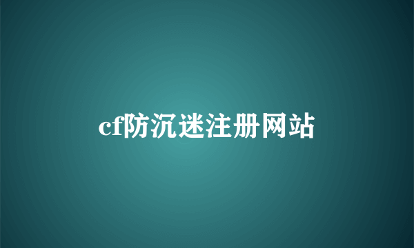 cf防沉迷注册网站