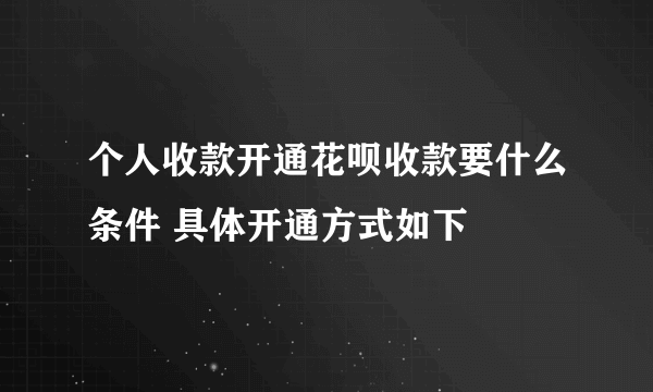 个人收款开通花呗收款要什么条件 具体开通方式如下