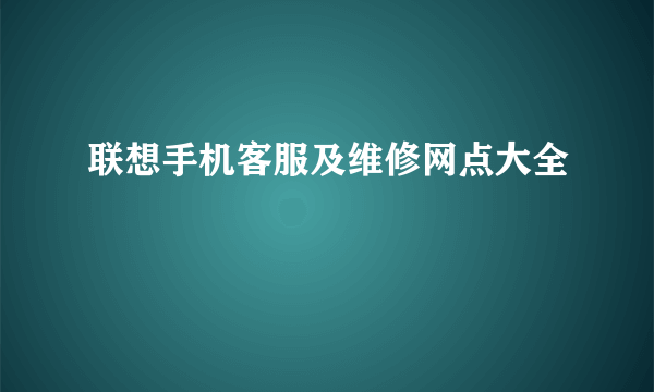 联想手机客服及维修网点大全