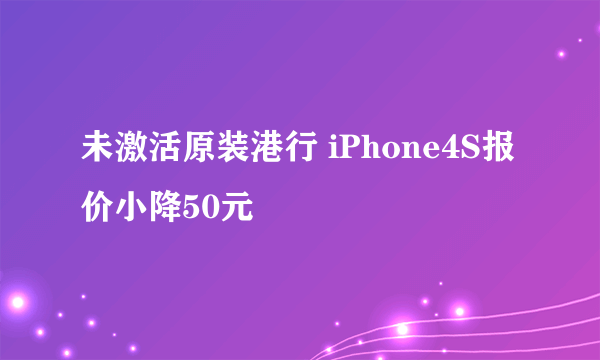 未激活原装港行 iPhone4S报价小降50元