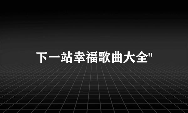 下一站幸福歌曲大全