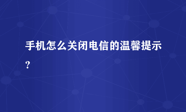 手机怎么关闭电信的温馨提示？