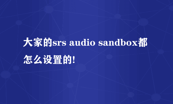 大家的srs audio sandbox都怎么设置的!