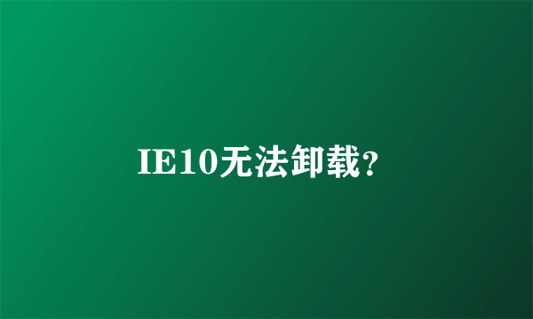 IE10无法卸载？