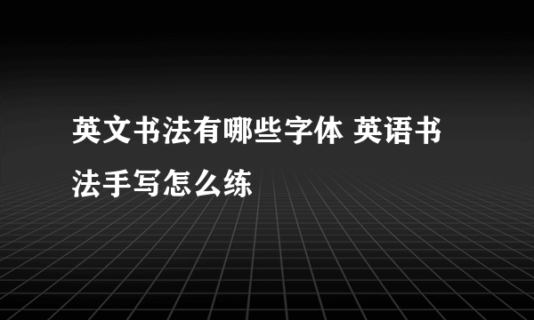 英文书法有哪些字体 英语书法手写怎么练