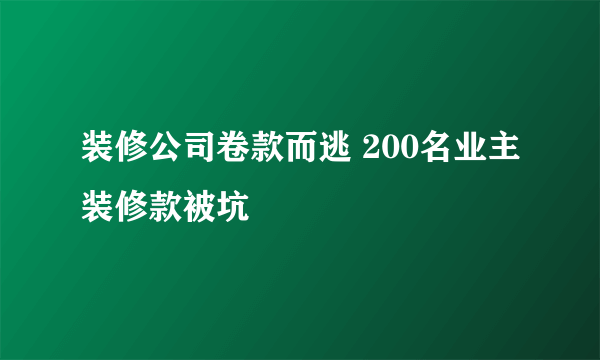 装修公司卷款而逃 200名业主装修款被坑