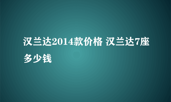 汉兰达2014款价格 汉兰达7座多少钱