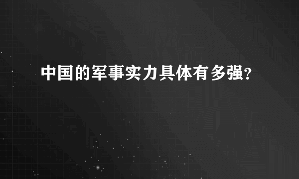 中国的军事实力具体有多强？