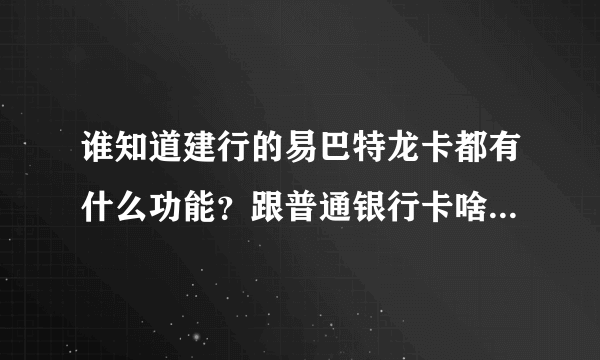 谁知道建行的易巴特龙卡都有什么功能？跟普通银行卡啥区别，还有巴特币又是啥东东。。。