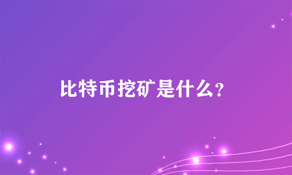 比特币挖矿是什么？