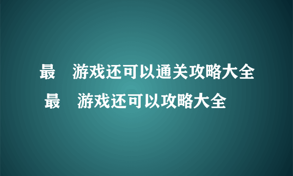 最囧游戏还可以通关攻略大全 最囧游戏还可以攻略大全