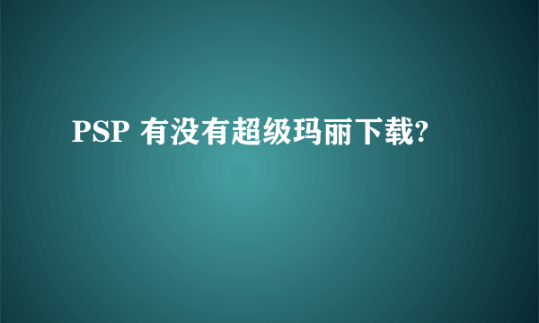 PSP 有没有超级玛丽下载?