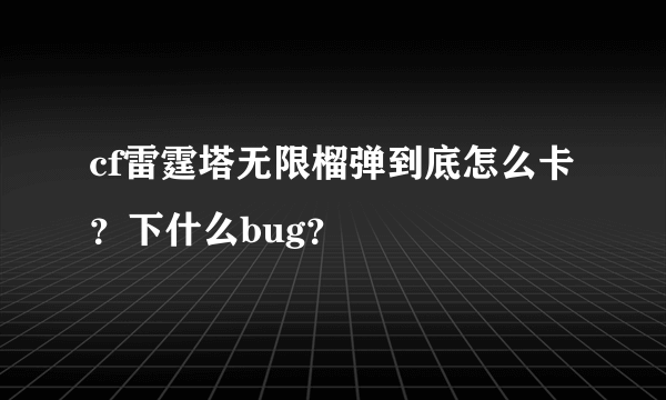 cf雷霆塔无限榴弹到底怎么卡？下什么bug？