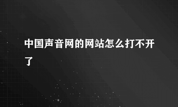 中国声音网的网站怎么打不开了