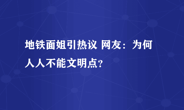 地铁面姐引热议 网友：为何人人不能文明点？