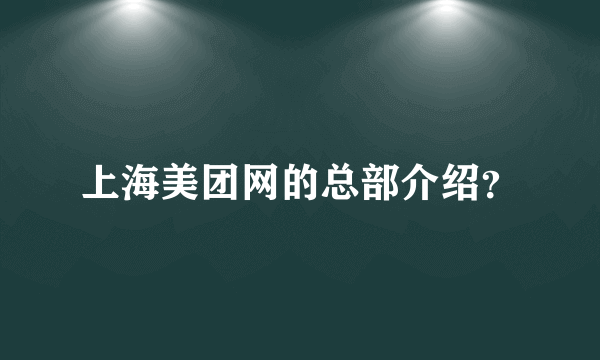 上海美团网的总部介绍？