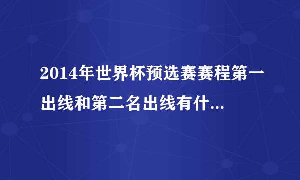 2014年世界杯预选赛赛程第一出线和第二名出线有什么不同？