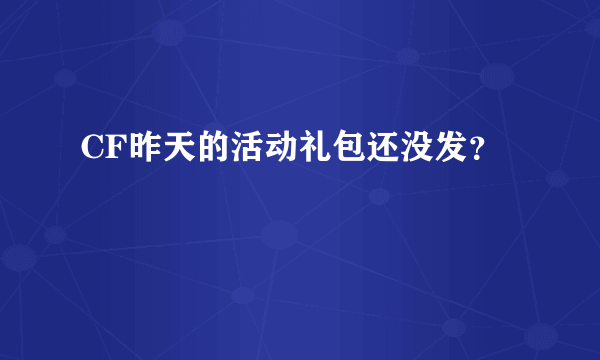 CF昨天的活动礼包还没发？