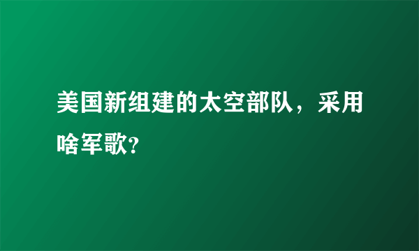 美国新组建的太空部队，采用啥军歌？