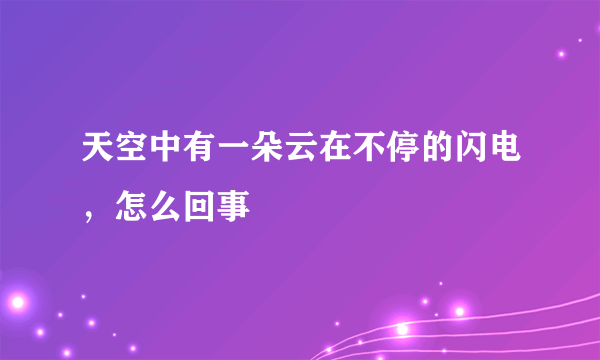 天空中有一朵云在不停的闪电，怎么回事