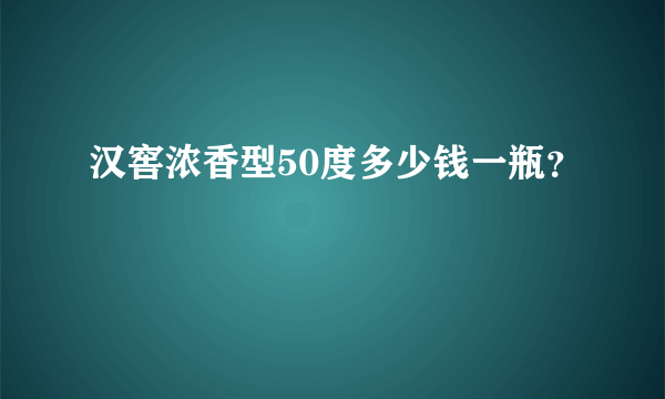 汉窖浓香型50度多少钱一瓶？