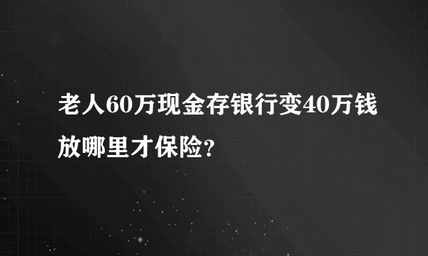 老人60万现金存银行变40万钱放哪里才保险？