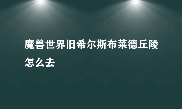 魔兽世界旧希尔斯布莱德丘陵怎么去