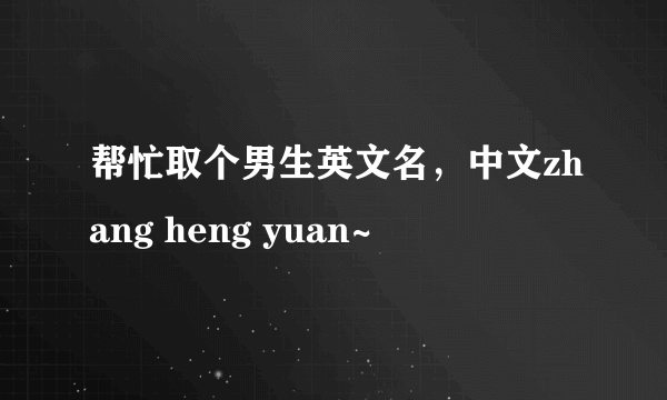 帮忙取个男生英文名，中文zhang heng yuan~