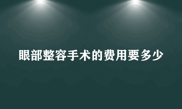 眼部整容手术的费用要多少