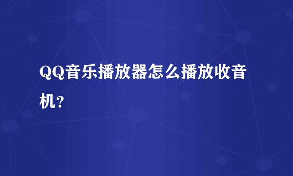 QQ音乐播放器怎么播放收音机？