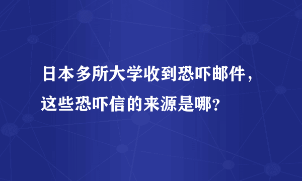 日本多所大学收到恐吓邮件，这些恐吓信的来源是哪？