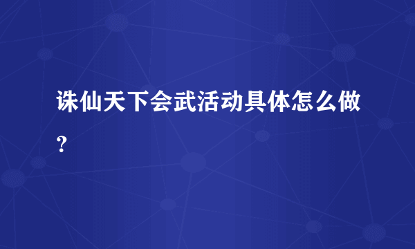 诛仙天下会武活动具体怎么做？