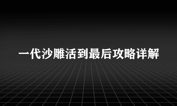 一代沙雕活到最后攻略详解