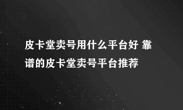 皮卡堂卖号用什么平台好 靠谱的皮卡堂卖号平台推荐