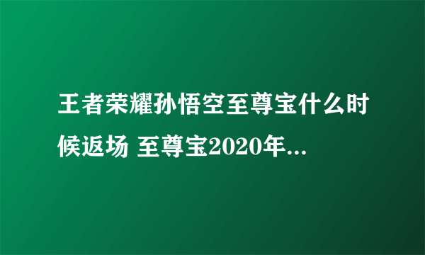 王者荣耀孙悟空至尊宝什么时候返场 至尊宝2020年返场时间