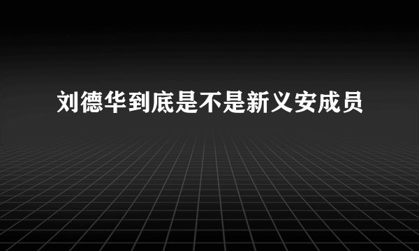 刘德华到底是不是新义安成员