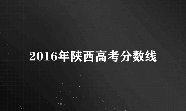 2016年陕西高考分数线