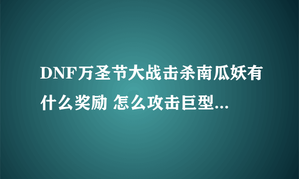 DNF万圣节大战击杀南瓜妖有什么奖励 怎么攻击巨型南瓜妖  每日一条