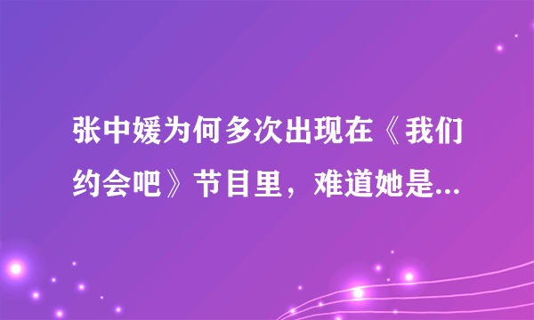 张中媛为何多次出现在《我们约会吧》节目里，难道她是在显有多漂亮吗？