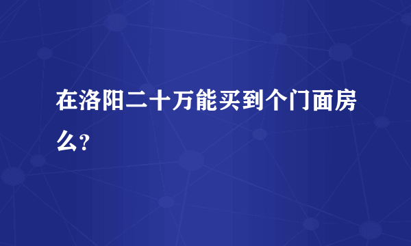 在洛阳二十万能买到个门面房么？