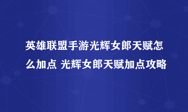 英雄联盟手游光辉女郎天赋怎么加点 光辉女郎天赋加点攻略