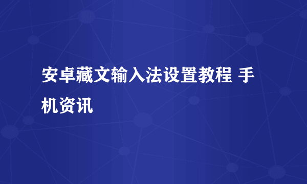 安卓藏文输入法设置教程 手机资讯