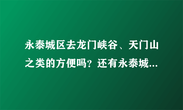 永泰城区去龙门峡谷、天门山之类的方便吗？还有永泰城区有什么经济型的酒店吗？谢谢咯