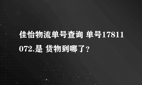 佳怡物流单号查询 单号17811072.是 货物到哪了？