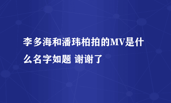 李多海和潘玮柏拍的MV是什么名字如题 谢谢了