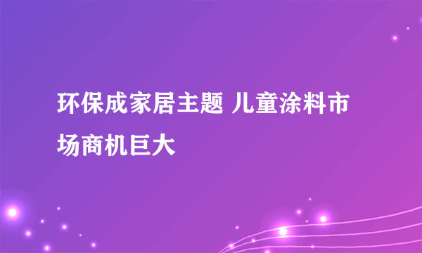 环保成家居主题 儿童涂料市场商机巨大