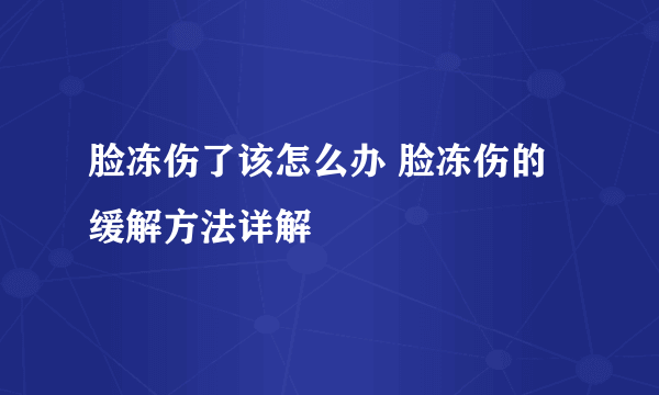 脸冻伤了该怎么办 脸冻伤的缓解方法详解