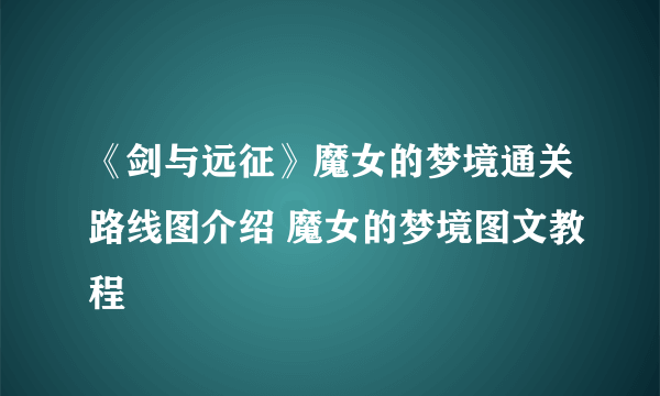 《剑与远征》魔女的梦境通关路线图介绍 魔女的梦境图文教程