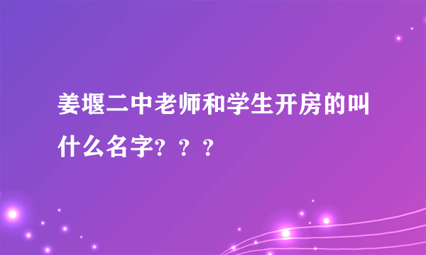 姜堰二中老师和学生开房的叫什么名字？？？